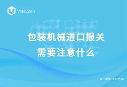 包裝機械進口報關(guān)需要注意什么