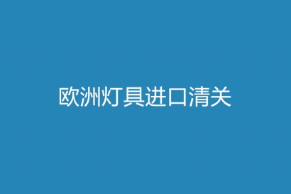 歐洲燈具進口清關注意事項，你需了解的
