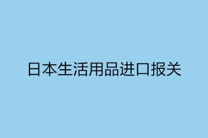 日本生活用品進(jìn)口報關(guān)所需哪些資料呢