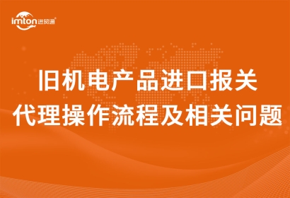 舊機(jī)電產(chǎn)品進(jìn)口報(bào)關(guān)代理操作流程及相關(guān)問(wèn)題