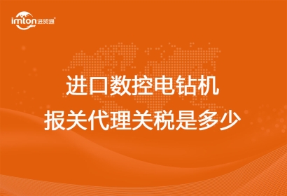 進(jìn)口數(shù)控電鉆機(jī)報(bào)關(guān)代理關(guān)稅是多少