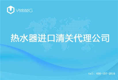 【熱水器進口清關代理公司】告訴你熱水器進口流程