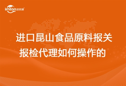 進口昆山食品原料報關(guān)報檢代理如何操作的